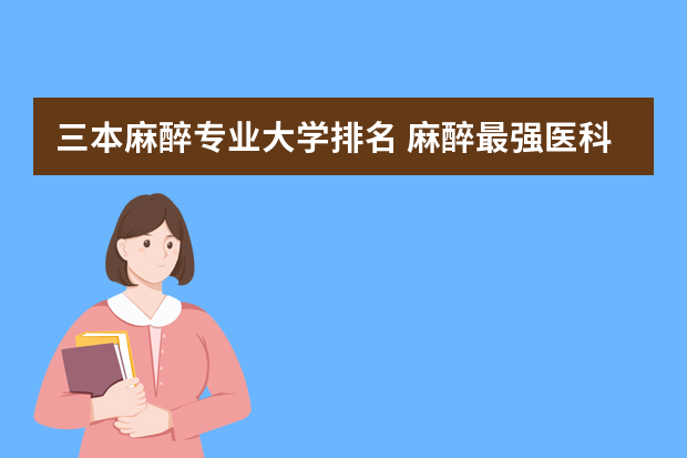 三本麻醉专业大学排名 麻醉最强医科大学排名